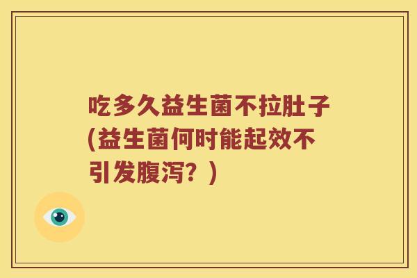 吃多久益生菌不拉肚子(益生菌何时能起效不引发？)