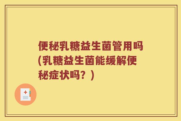 乳糖益生菌管用吗(乳糖益生菌能缓解症状吗?) 乳糖益生菌管用吗(乳糖益生菌能缓解症状吗?)