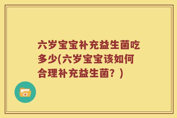六岁宝宝补充益生菌吃多少(六岁宝宝该如何合理补充益生菌？)