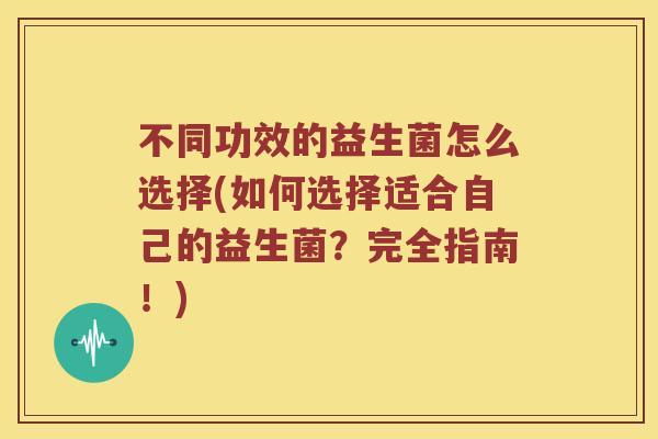 不同功效的益生菌怎么选择(如何选择适合自己的益生菌？完全指南！)
