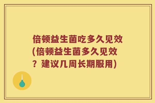 倍顿益生菌吃多久见效(倍顿益生菌多久见效？建议几周长期服用)