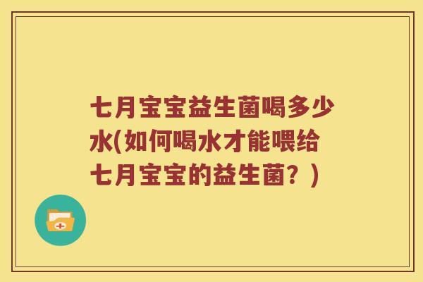 七月宝宝益生菌喝多少水(如何喝水才能喂给七月宝宝的益生菌？)