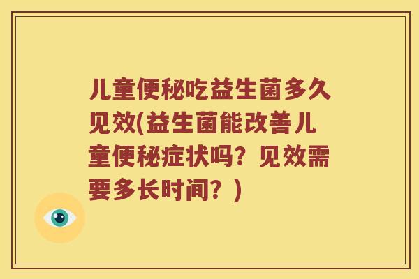儿童便秘吃益生菌多久见效(益生菌能改善儿童便秘症状吗？见效需要多长时间？)