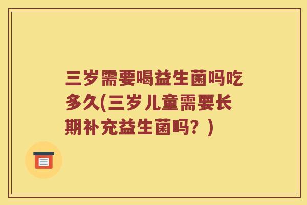 三岁需要喝益生菌吗吃多久(三岁儿童需要长期补充益生菌吗？)