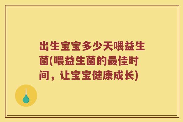 出生宝宝多少天喂益生菌(喂益生菌的最佳时间，让宝宝健康成长)