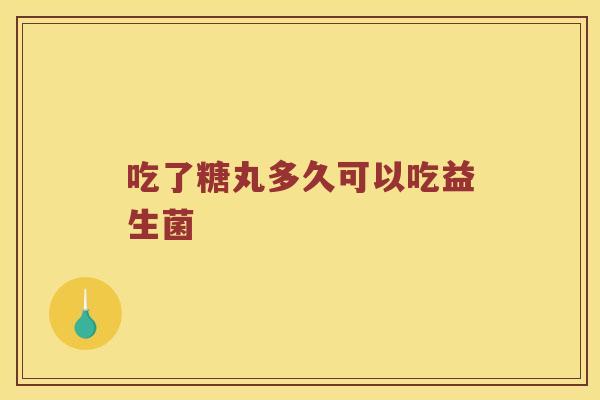 吃了糖丸多久可以吃益生菌