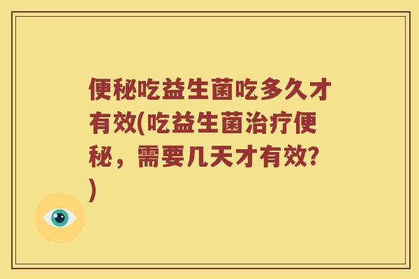 便秘吃益生菌吃多久才有效(吃益生菌治疗便秘，需要几天才有效？)