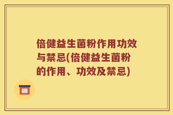 倍健益生菌粉作用功效与禁忌(倍健益生菌粉的作用、功效及禁忌)