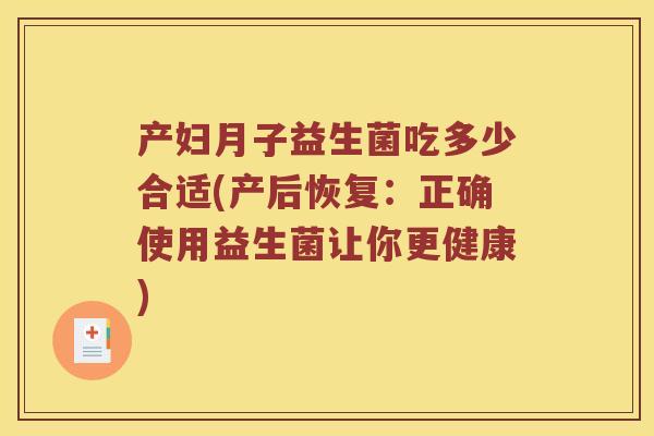 产妇月子益生菌吃多少合适(产后恢复：正确使用益生菌让你更健康)