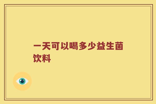 一天可以喝多少益生菌饮料