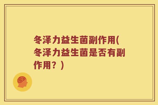 冬泽力益生菌副作用(冬泽力益生菌是否有副作用？)