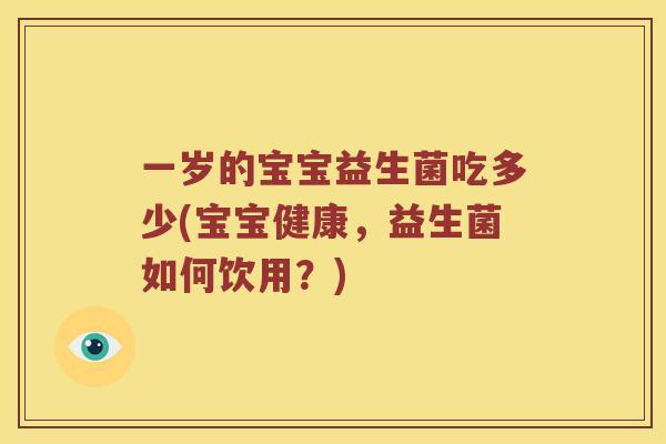 一岁的宝宝益生菌吃多少(宝宝健康，益生菌如何饮用？)