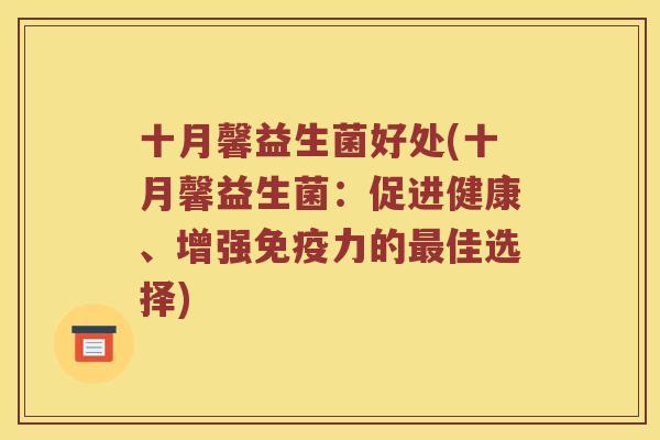 十月馨益生菌好处(十月馨益生菌：促进健康、增强免疫力的最佳选择)