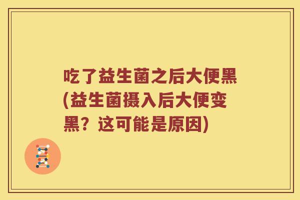 吃了益生菌之后大便黑(益生菌摄入后大便变黑？这可能是原因)