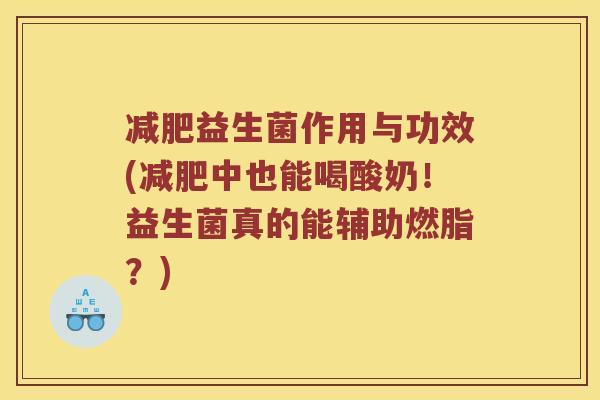 减肥益生菌作用与功效(减肥中也能喝酸奶！益生菌真的能辅助燃脂？)