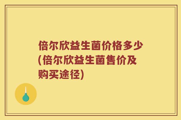 倍尔欣益生菌价格多少(倍尔欣益生菌售价及购买途径)