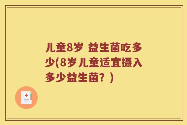 儿童8岁 益生菌吃多少(8岁儿童适宜摄入多少益生菌？)