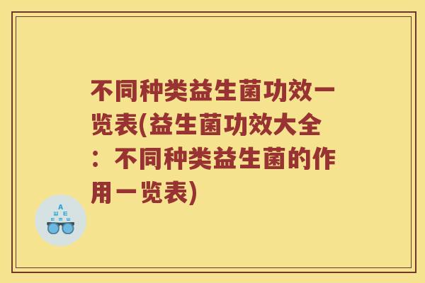 不同种类益生菌功效一览表(益生菌功效大全:不同种类益生菌的作用一览表) 不同种类益生菌功效一览表(益生菌功效大全:不同种类益生菌的作用一览表)