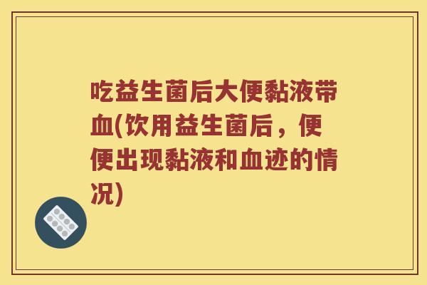 吃益生菌后大便黏液带(饮用益生菌后,便便出现黏液和迹的情况) 吃益生菌后大便黏液带(饮用益生菌后,便便出现黏液和迹的情况)