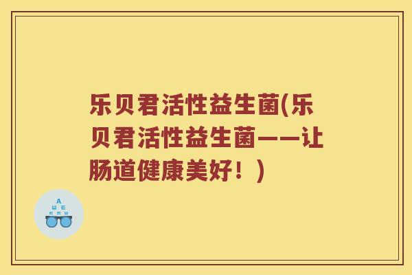 乐贝君活性益生菌(乐贝君活性益生菌——让肠道健康美好！)