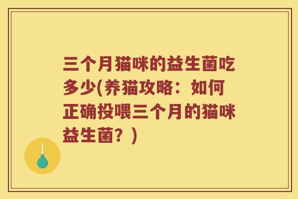 三个月猫咪的益生菌吃多少(养猫攻略：如何正确投喂三个月的猫咪益生菌？)