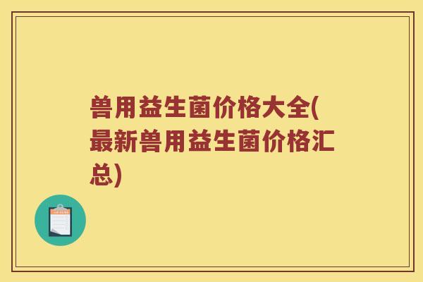 兽用益生菌价格大全(最新兽用益生菌价格汇总)