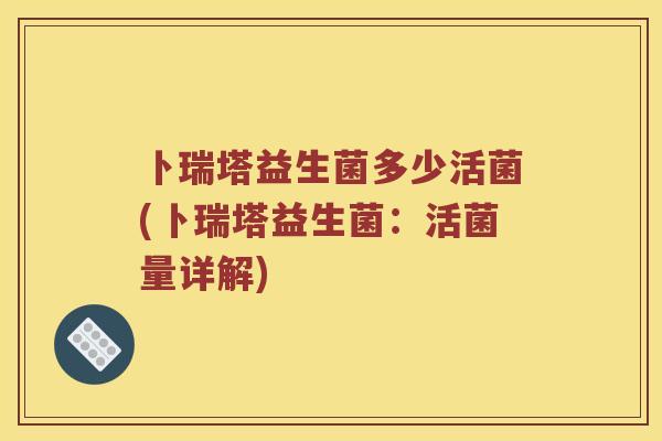 卜瑞塔益生菌多少活菌(卜瑞塔益生菌：活菌量详解)
