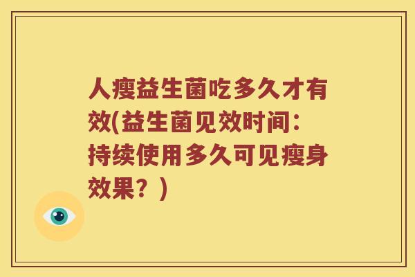 人瘦益生菌吃多久才有效(益生菌见效时间：持续使用多久可见瘦身效果？)