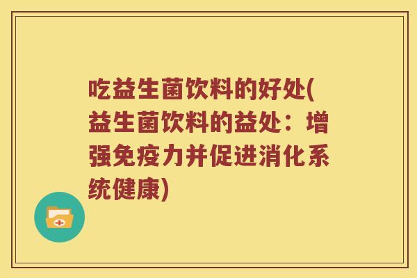 吃益生菌饮料的好处(益生菌饮料的益处:增强力并促进消化系统健康) 吃益生菌饮料的好处(益生菌饮料的益处:增强力并促进消化系统健康)