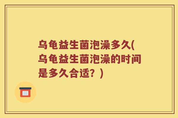乌龟益生菌泡澡多久(乌龟益生菌泡澡的时间是多久合适？)