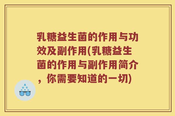 乳糖益生菌的作用与功效及副作用(乳糖益生菌的作用与副作用简介,你需要知道的一切) 乳糖益生菌的作用与功效及副作用(乳糖益生菌的作用与副作用简介,你需要知道的一切)