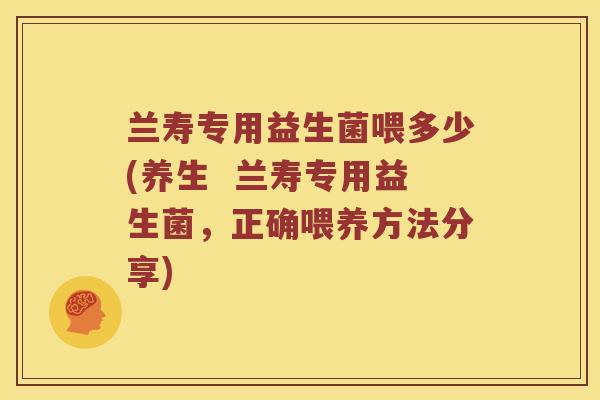 兰寿专用益生菌喂多少(养生  兰寿专用益生菌，正确喂养方法分享)