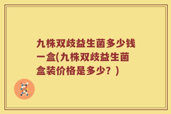 九株双歧益生菌多少钱一盒(九株双歧益生菌盒装价格是多少？)