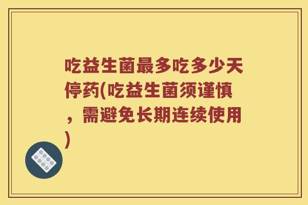吃益生菌最多吃多少天停药(吃益生菌须谨慎，需避免长期连续使用)