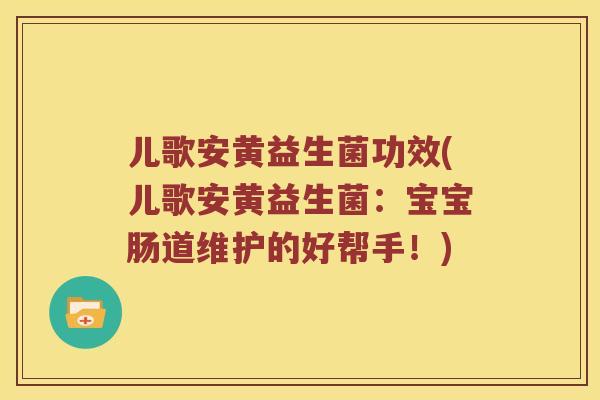 儿歌安黄益生菌功效(儿歌安黄益生菌：宝宝肠道维护的好帮手！)