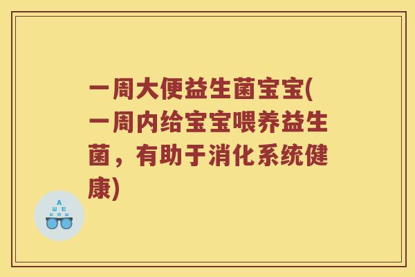 一周大便益生菌宝宝(一周内给宝宝喂养益生菌，有助于消化系统健康)