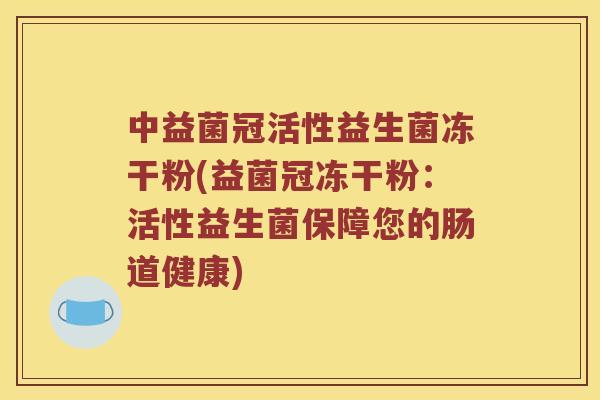 中益菌冠活性益生菌冻干粉(益菌冠冻干粉：活性益生菌保障您的肠道健康)