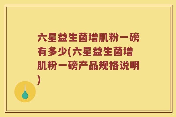 六星益生菌增肌粉一磅有多少(六星益生菌增肌粉一磅产品规格说明) 六星益生菌增肌粉一磅有多少(六星益生菌增肌粉一磅产品规格说明)