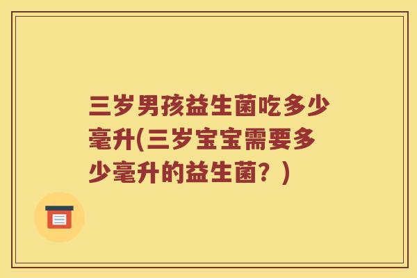 三岁男孩益生菌吃多少毫升(三岁宝宝需要多少毫升的益生菌？)