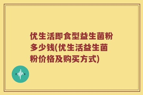优生活即食型益生菌粉多少钱(优生活益生菌粉价格及购买方式)