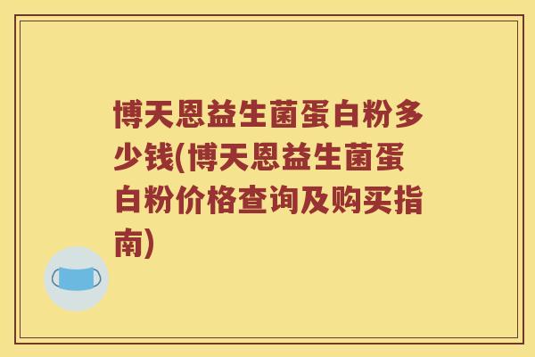 博天恩益生菌蛋白粉多少钱(博天恩益生菌蛋白粉价格查询及购买指南)