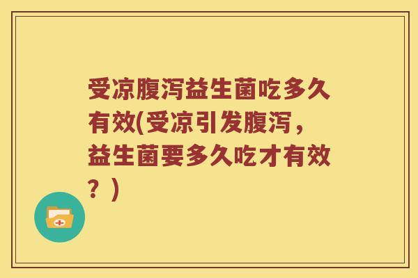 受凉腹泻益生菌吃多久有效(受凉引发腹泻，益生菌要多久吃才有效？)