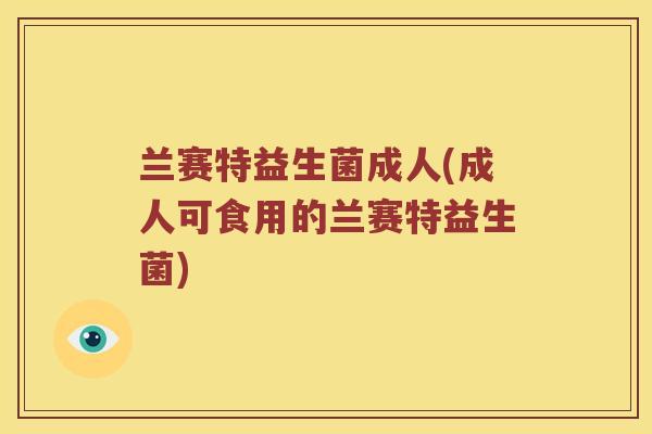 兰赛特益生菌成人(成人可食用的兰赛特益生菌)