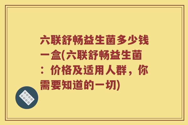 六联舒畅益生菌多少钱一盒(六联舒畅益生菌：价格及适用人群，你需要知道的一切)