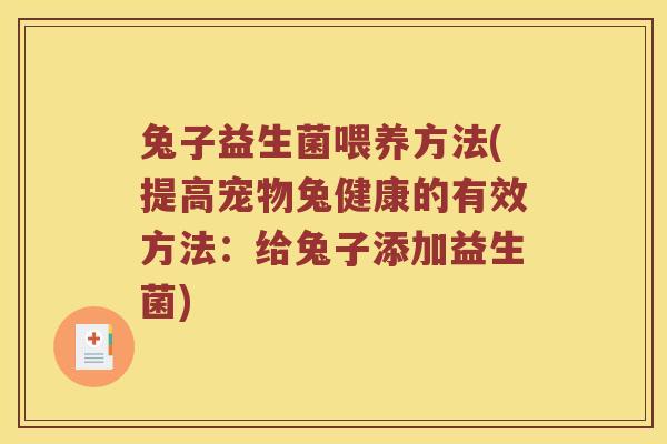 兔子益生菌喂养方法(提高宠物兔健康的有效方法：给兔子添加益生菌)