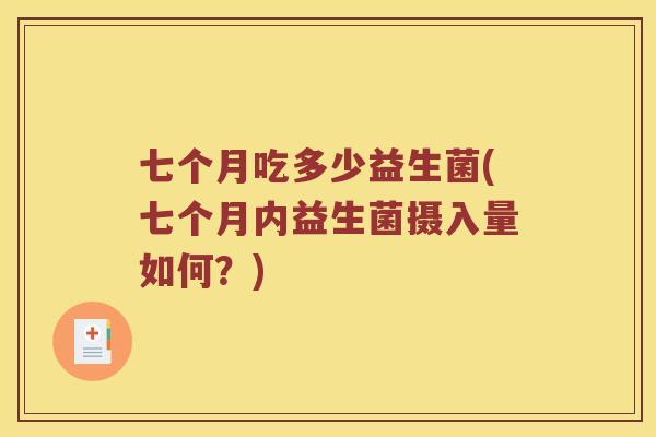 七个月吃多少益生菌(七个月内益生菌摄入量如何？)