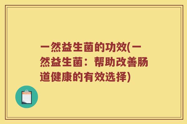 一然益生菌的功效(一然益生菌：帮助改善肠道健康的有效选择)
