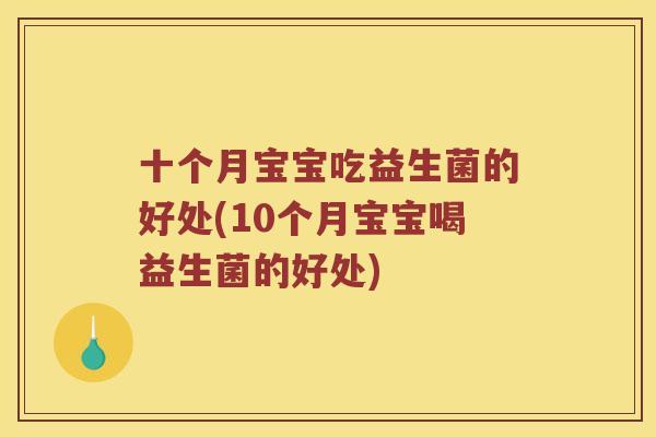 十个月宝宝吃益生菌的好处(10个月宝宝喝益生菌的好处)