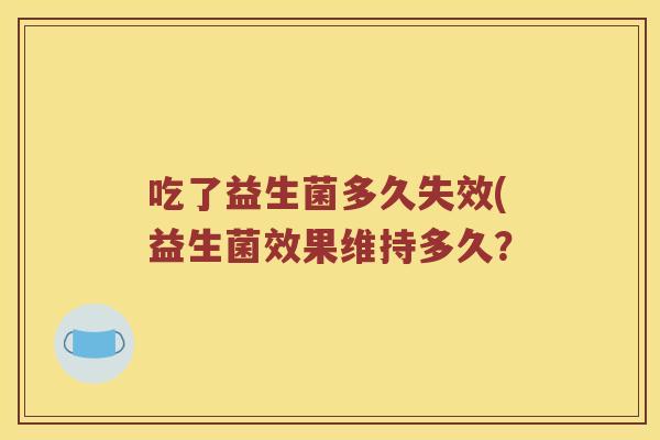 吃了益生菌多久失效(益生菌效果维持多久？
