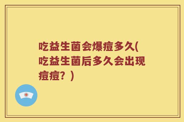 吃益生菌会爆痘多久(吃益生菌后多久会出现痘痘？)